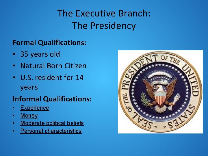 The Executive Branch: The Presidency Formal Qualifications: • 35 years old • Natural Born