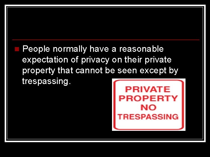 n People normally have a reasonable expectation of privacy on their private property that