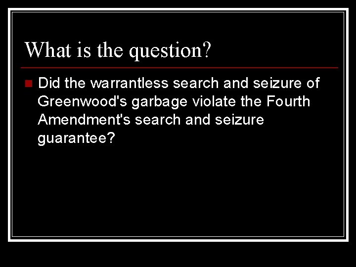 What is the question? n Did the warrantless search and seizure of Greenwood's garbage