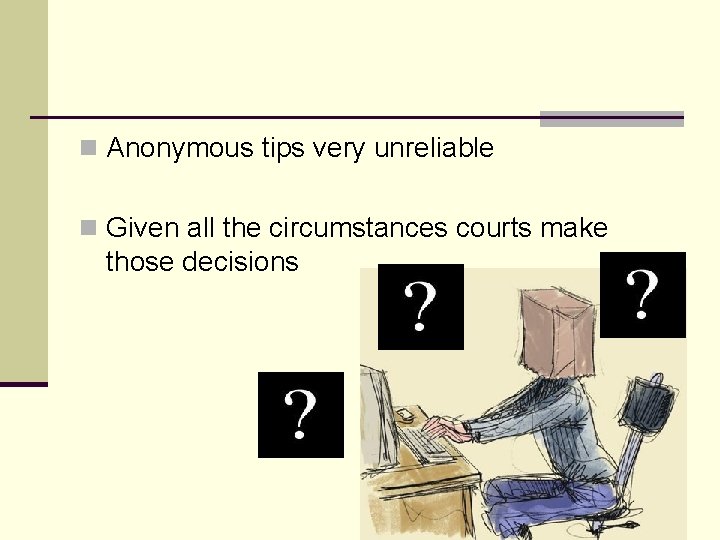 n Anonymous tips very unreliable n Given all the circumstances courts make those decisions