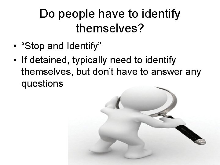 Do people have to identify themselves? • “Stop and Identify” • If detained, typically