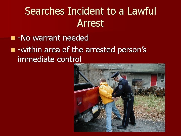 Searches Incident to a Lawful Arrest n -No warrant needed n -within area of
