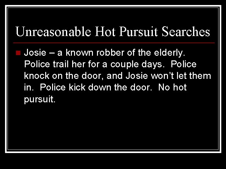 Unreasonable Hot Pursuit Searches n Josie – a known robber of the elderly. Police