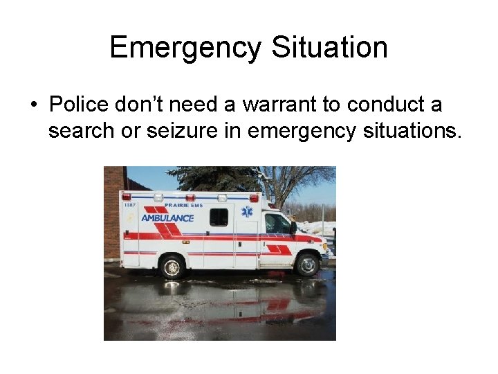 Emergency Situation • Police don’t need a warrant to conduct a search or seizure