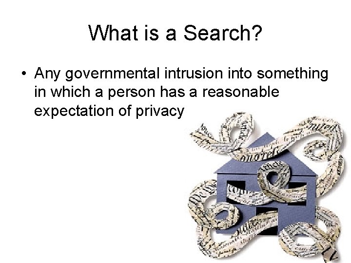 What is a Search? • Any governmental intrusion into something in which a person