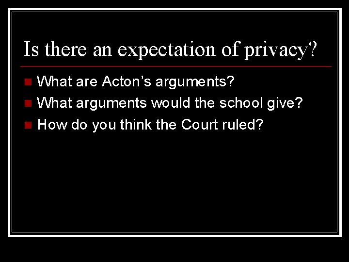 Is there an expectation of privacy? What are Acton’s arguments? n What arguments would