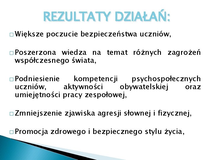 REZULTATY DZIAŁAŃ: � Większe poczucie bezpieczeństwa uczniów, � Poszerzona wiedza na temat różnych zagrożeń