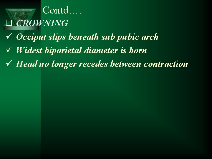 Contd…. q CROWNING ü Occiput slips beneath sub pubic arch ü Widest biparietal diameter