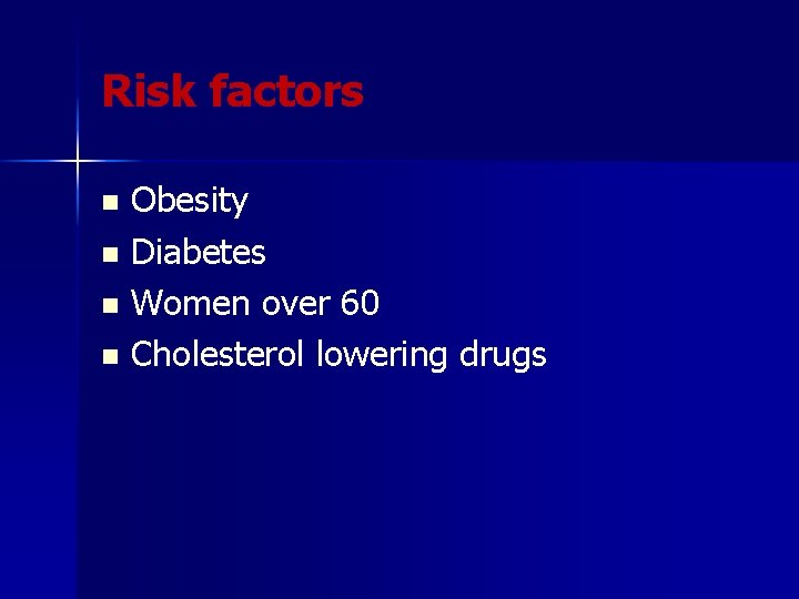 Risk factors Obesity n Diabetes n Women over 60 n Cholesterol lowering drugs n
