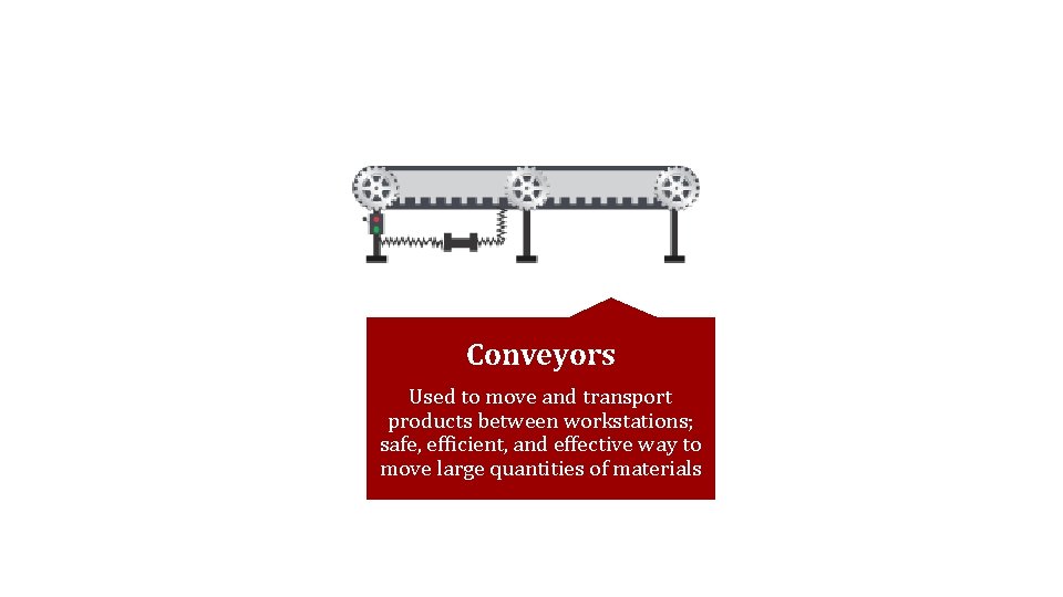 Conveyors Used to move and transport products between workstations; safe, efficient, and effective way