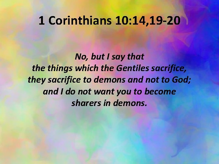 1 Corinthians 10: 14, 19 -20 No, but I say that the things which