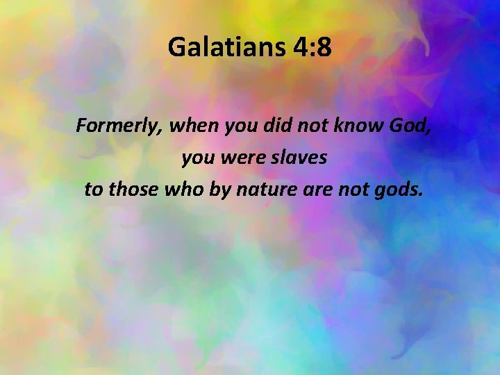 Galatians 4: 8 Formerly, when you did not know God, you were slaves to