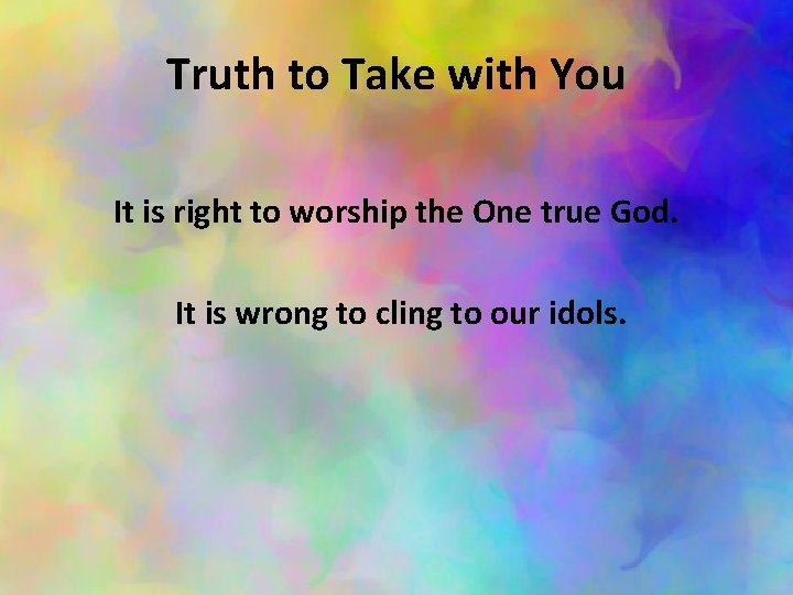 Truth to Take with You It is right to worship the One true God.