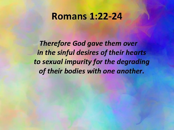 Romans 1: 22 -24 Therefore God gave them over in the sinful desires of