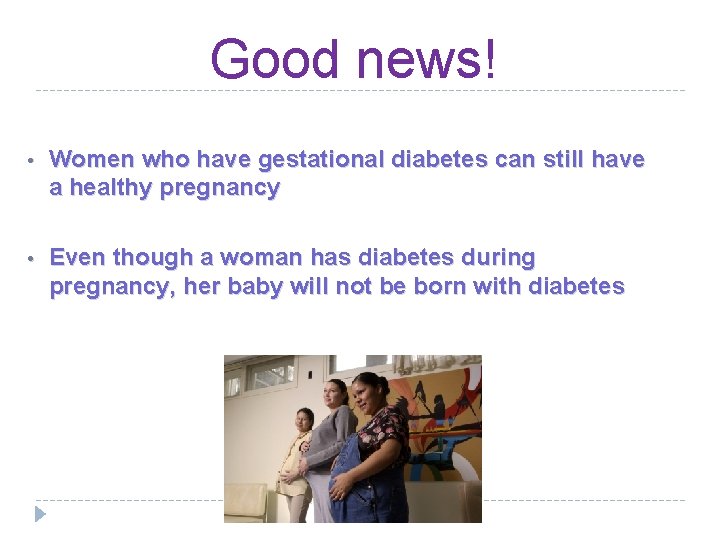 Good news! • Women who have gestational diabetes can still have a healthy pregnancy