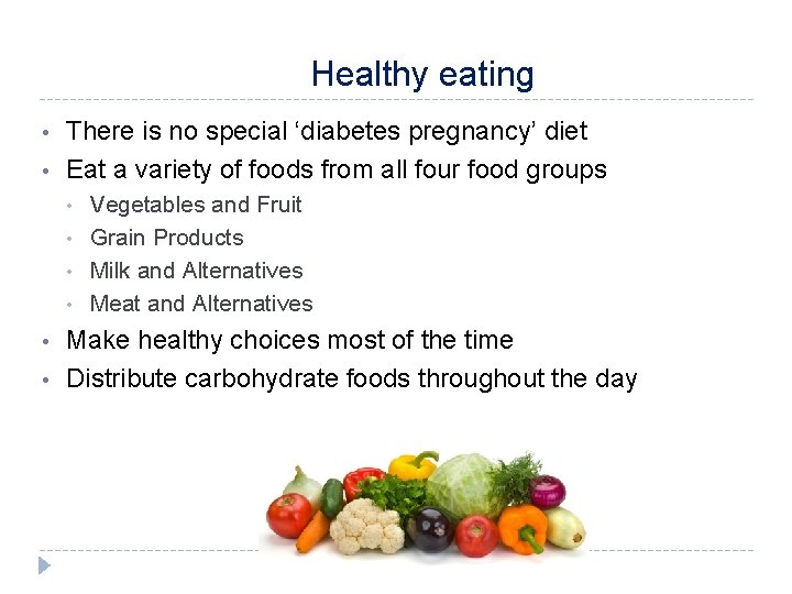 Healthy eating • • There is no special ‘diabetes pregnancy’ diet Eat a variety