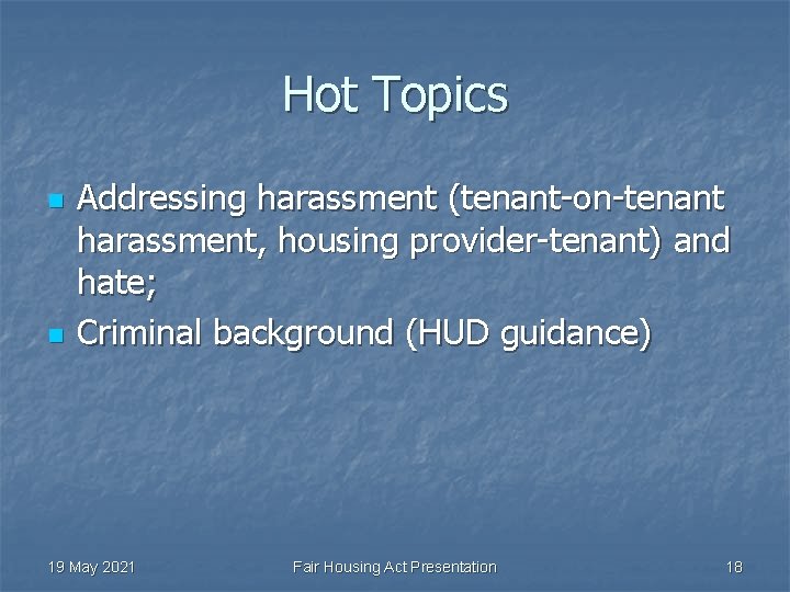 Hot Topics n n Addressing harassment (tenant-on-tenant harassment, housing provider-tenant) and hate; Criminal background