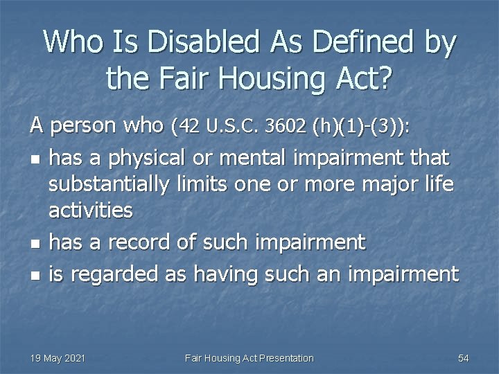 Who Is Disabled As Defined by the Fair Housing Act? A person who (42
