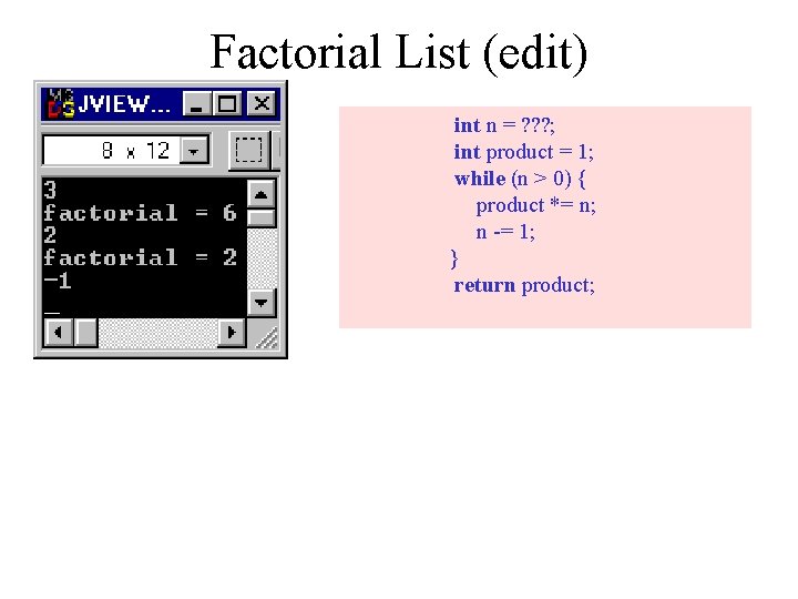 Factorial List (edit) int n = ? ? ? ; int product = 1;