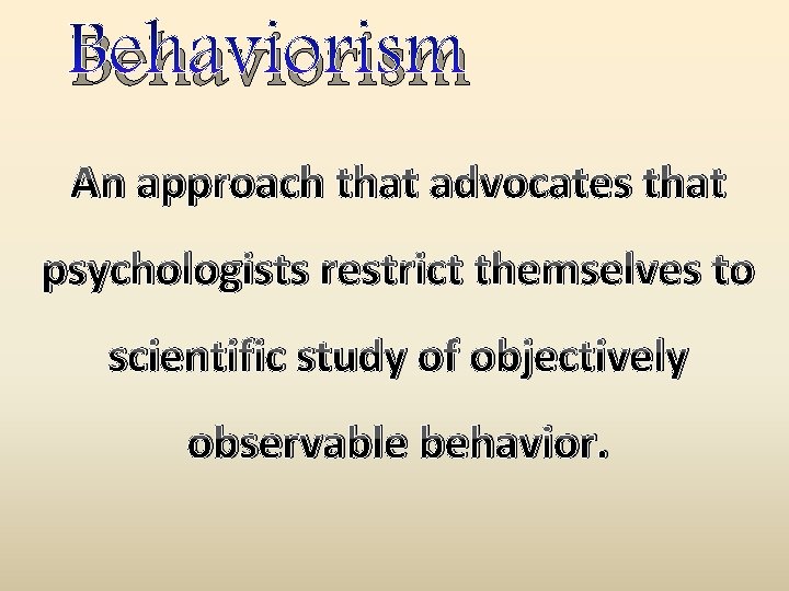 Behaviorism An approach that advocates that psychologists restrict themselves to scientific study of objectively