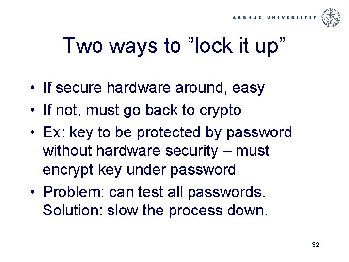 Two ways to ”lock it up” • If secure hardware around, easy • If