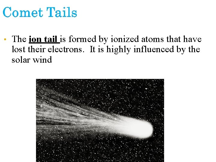  • The ion tail is formed by ionized atoms that have lost their