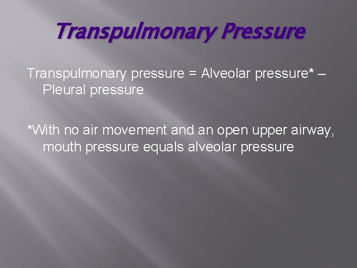 Transpulmonary Pressure Transpulmonary pressure = Alveolar pressure* – Pleural pressure *With no air movement