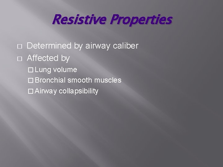 Resistive Properties � � Determined by airway caliber Affected by � Lung volume �