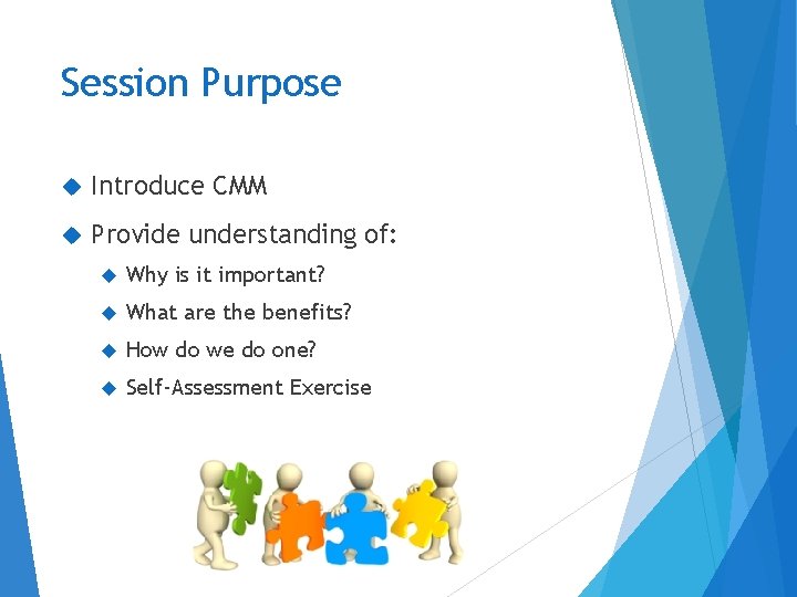 Session Purpose Introduce CMM Provide understanding of: Why is it important? What are the Session Purpose Introduce CMM Provide understanding of: Why is it important? What are the
