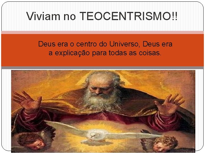 Viviam no TEOCENTRISMO!! Deus era o centro do Universo, Deus era a explicação para