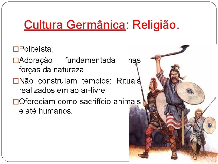 Cultura Germânica: Religião. �Politeísta; �Adoração fundamentada nas forças da natureza. �Não construíam templos: Rituais