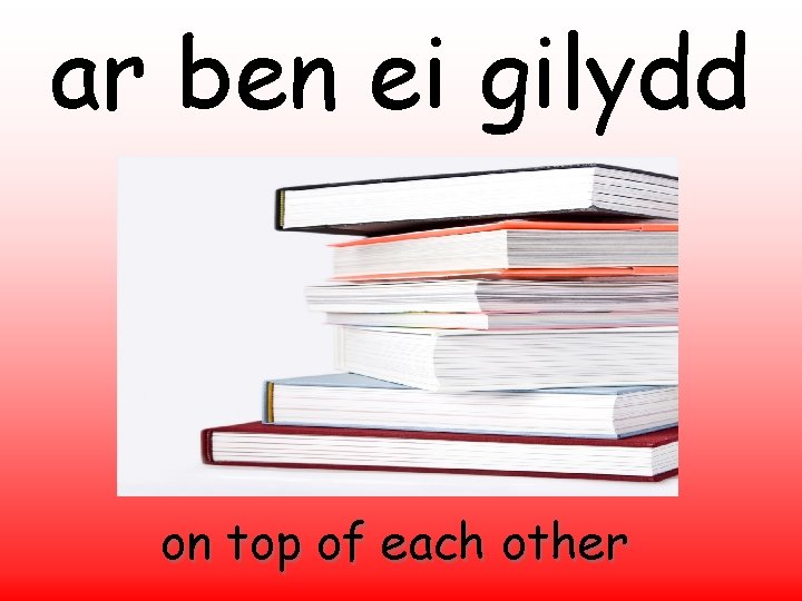 ar ben ei gilydd on top of each other 