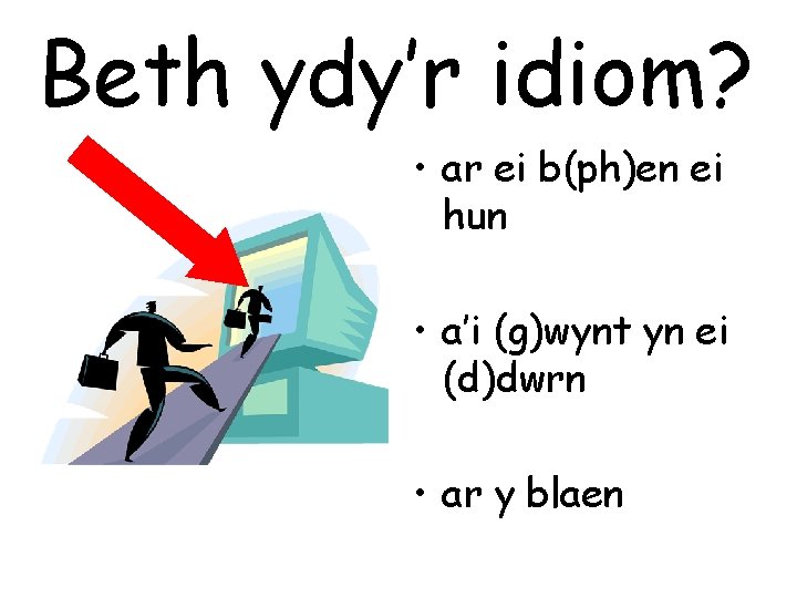 Beth ydy’r idiom? • ar ei b(ph)en ei hun • a’i (g)wynt yn ei