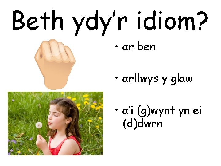 Beth ydy’r idiom? • ar ben • arllwys y glaw • a’i (g)wynt yn