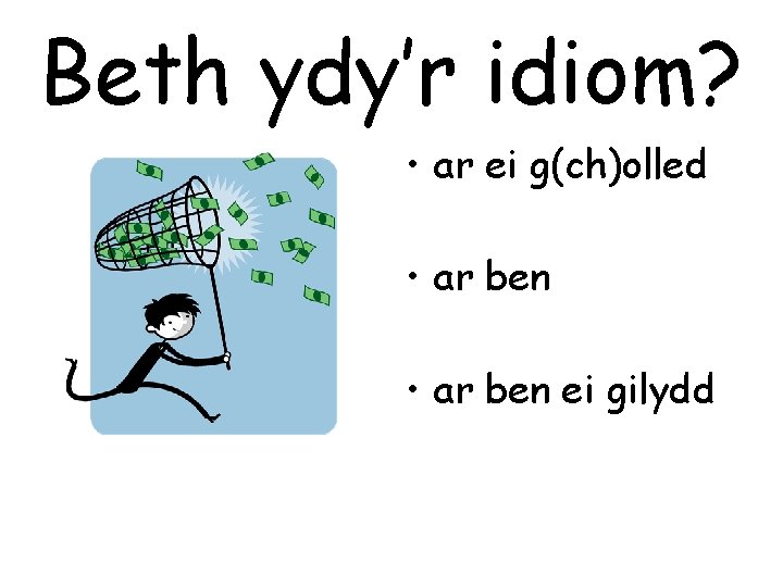 Beth ydy’r idiom? • ar ei g(ch)olled • ar ben ei gilydd 