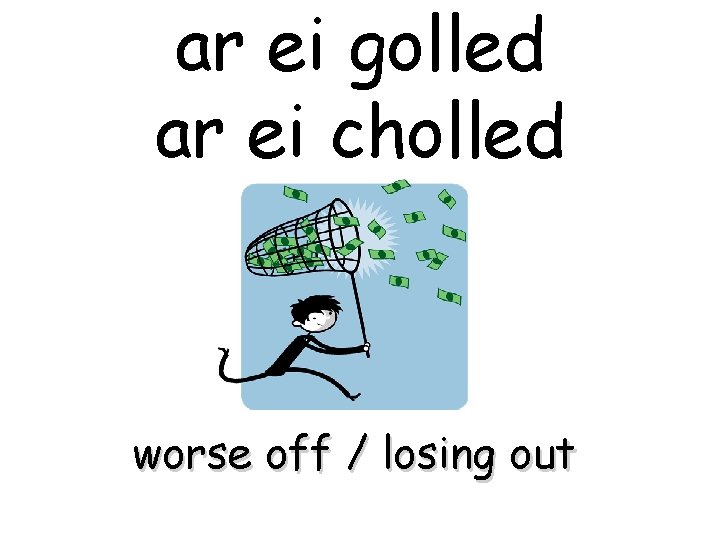 ar ei golled ar ei cholled worse off / losing out 