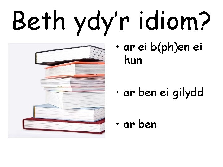 Beth ydy’r idiom? • ar ei b(ph)en ei hun • ar ben ei gilydd