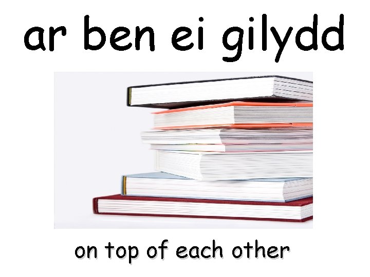 ar ben ei gilydd on top of each other 