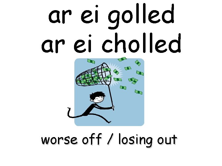 ar ei golled ar ei cholled worse off / losing out 