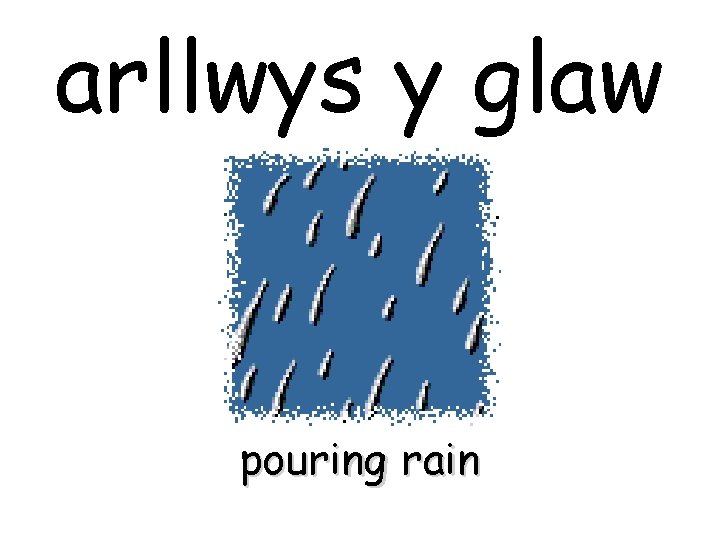 arllwys y glaw pouring rain 