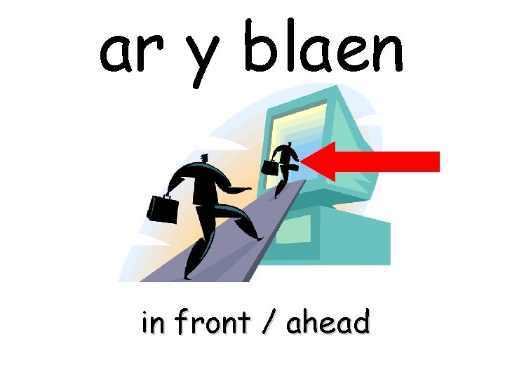 ar y blaen in front / ahead 