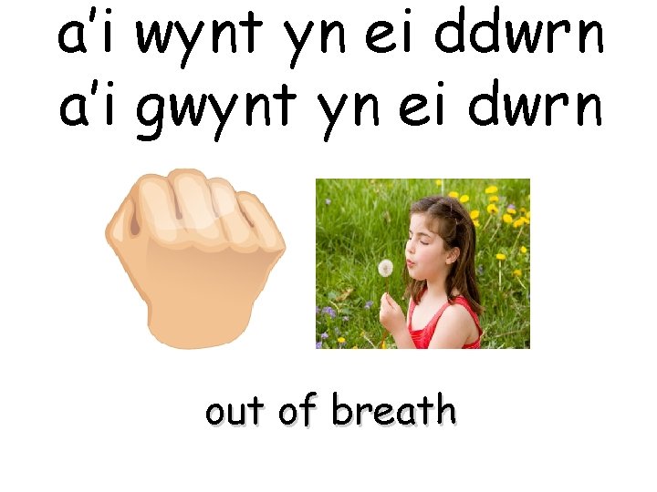 a’i wynt yn ei ddwrn a’i gwynt yn ei dwrn out of breath 