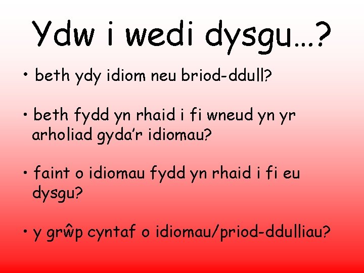 Ydw i wedi dysgu…? • beth ydy idiom neu briod-ddull? • beth fydd yn