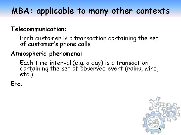 MBA: applicable to many other contexts Telecommunication: Each customer is a transaction containing the