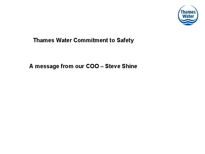 Thames Water Commitment to Safety A message from our COO – Steve Shine 