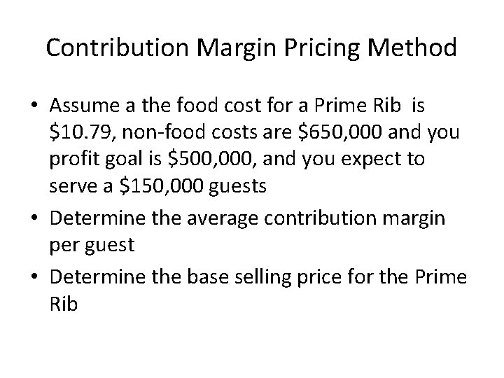 Contribution Margin Pricing Method • Assume a the food cost for a Prime Rib
