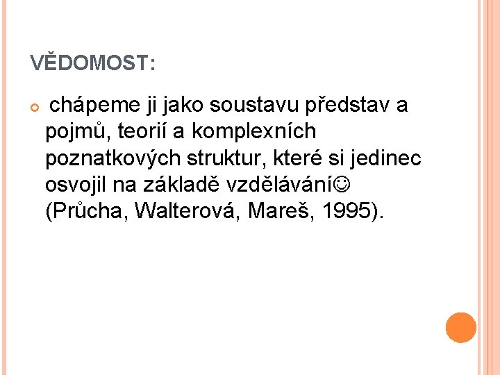 VĚDOMOST: chápeme ji jako soustavu představ a pojmů, teorií a komplexních poznatkových struktur, které