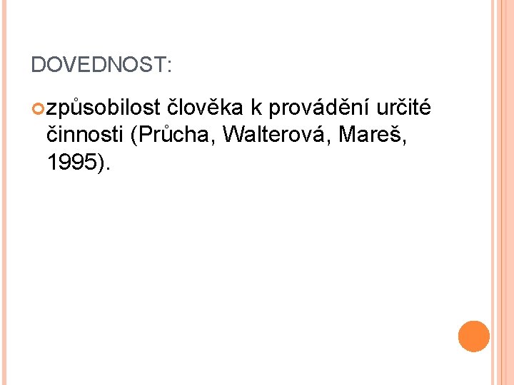 DOVEDNOST: způsobilost člověka k provádění určité činnosti (Průcha, Walterová, Mareš, 1995). 