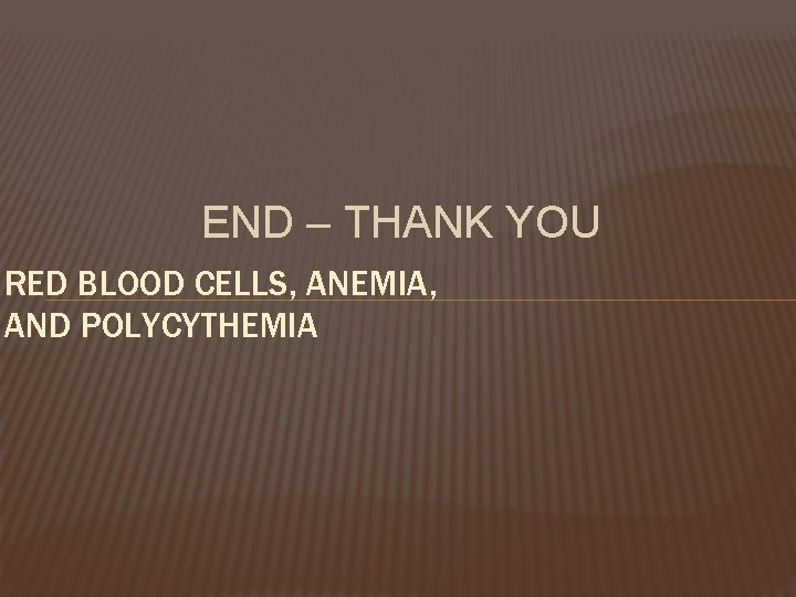 END – THANK YOU RED BLOOD CELLS, ANEMIA, AND POLYCYTHEMIA 