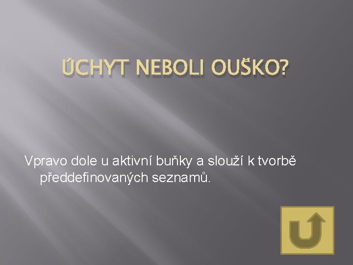 ÚCHYT NEBOLI OUŠKO? Vpravo dole u aktivní buňky a slouží k tvorbě předdefinovaných seznamů.